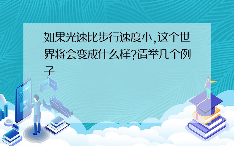 如果光速比步行速度小,这个世界将会变成什么样?请举几个例子