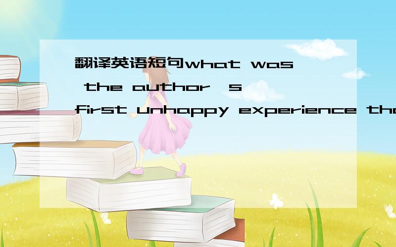 翻译英语短句what was the author's first unhappy experience that da