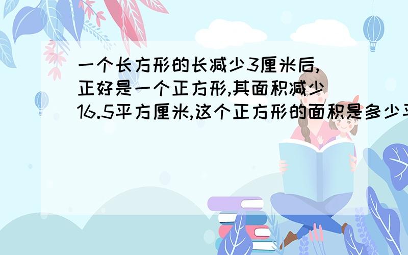 一个长方形的长减少3厘米后,正好是一个正方形,其面积减少16.5平方厘米,这个正方形的面积是多少平方厘米?