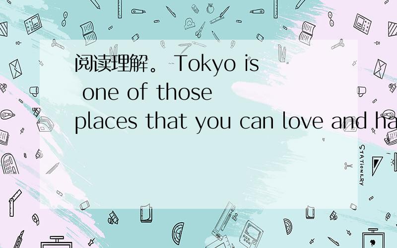 阅读理解。 Tokyo is one of those places that you can love and hat