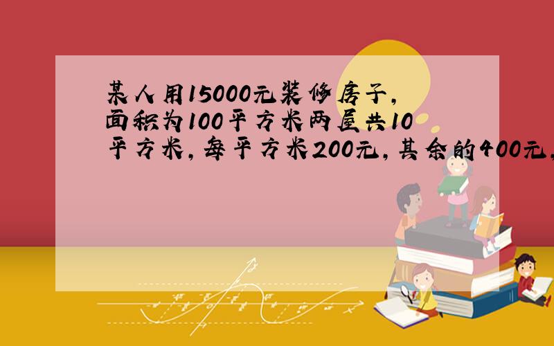 某人用15000元装修房子,面积为100平方米两屋共10平方米,每平方米200元,其余的400元,另外两屋平方米?元