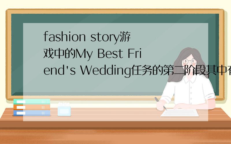 fashion story游戏中的My Best Friend's Wedding任务的第二阶段其中有一项是＂spend