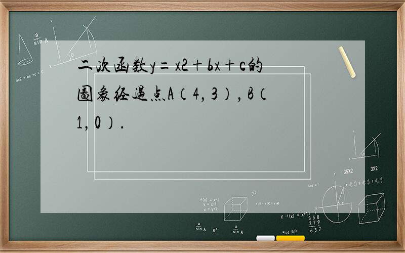 二次函数y=x2+bx+c的图象经过点A（4，3），B（1，0）．