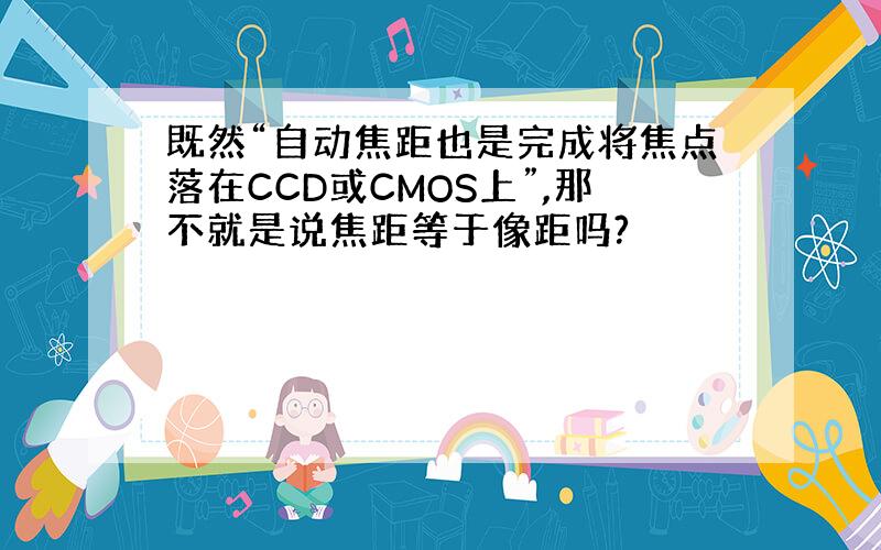 既然“自动焦距也是完成将焦点落在CCD或CMOS上”,那不就是说焦距等于像距吗?