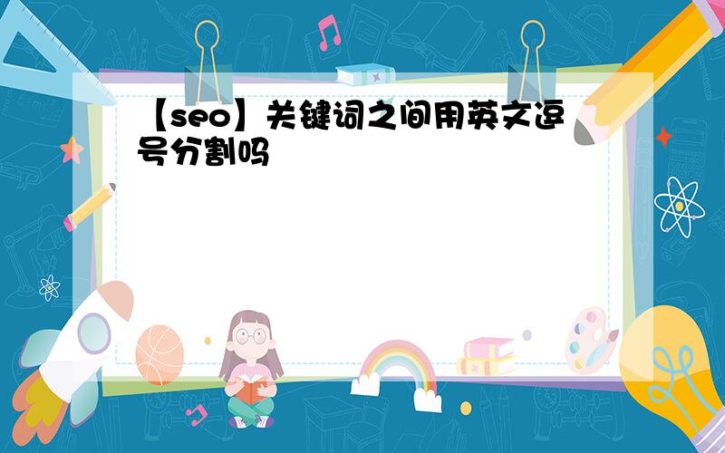 【seo】关键词之间用英文逗号分割吗