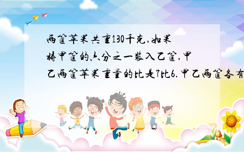 两筐苹果共重130千克,如果将甲筐的六分之一装入乙筐,甲乙两筐苹果重量的比是7比6.甲乙两筐各有苹果多少千