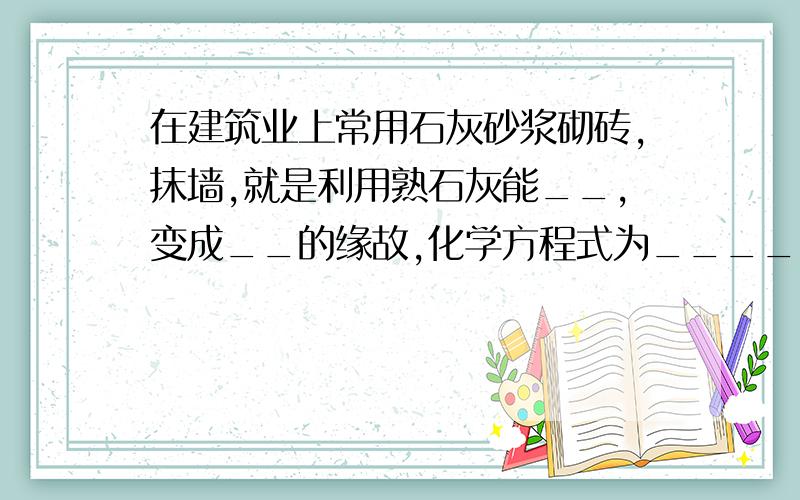 在建筑业上常用石灰砂浆砌砖,抹墙,就是利用熟石灰能__,变成__的缘故,化学方程式为____