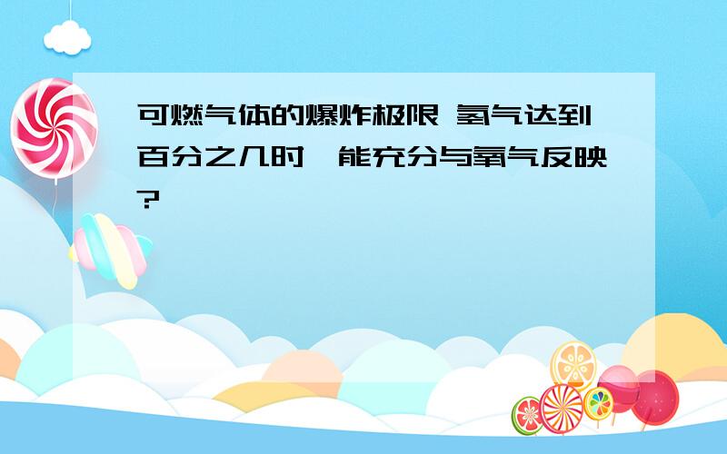 可燃气体的爆炸极限 氢气达到百分之几时,能充分与氧气反映?