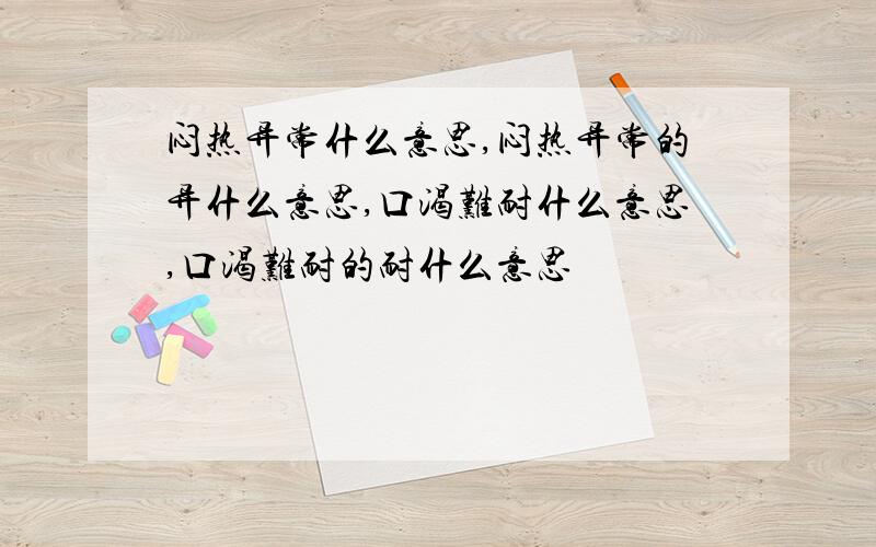 闷热异常什么意思,闷热异常的异什么意思,口渴难耐什么意思,口渴难耐的耐什么意思