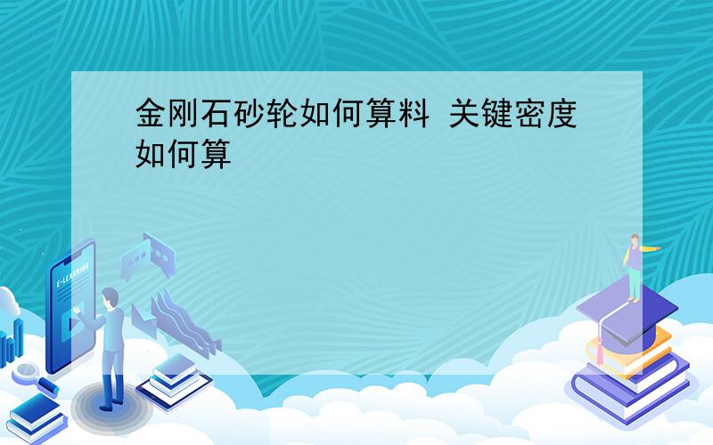 金刚石砂轮如何算料 关键密度如何算