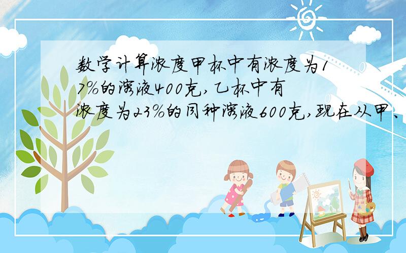 数学计算浓度甲杯中有浓度为17%的溶液400克,乙杯中有浓度为23%的同种溶液600克,现在从甲、乙取出相同质量的溶液,