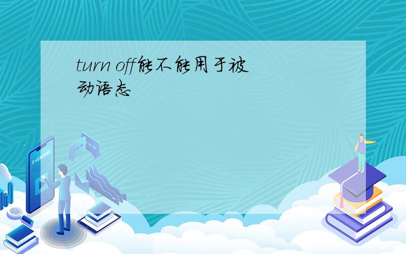 turn off能不能用于被动语态