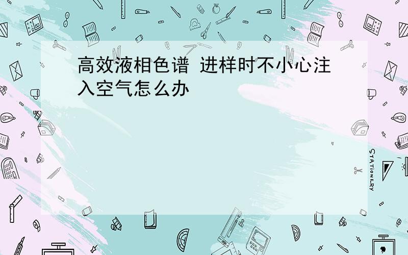 高效液相色谱 进样时不小心注入空气怎么办