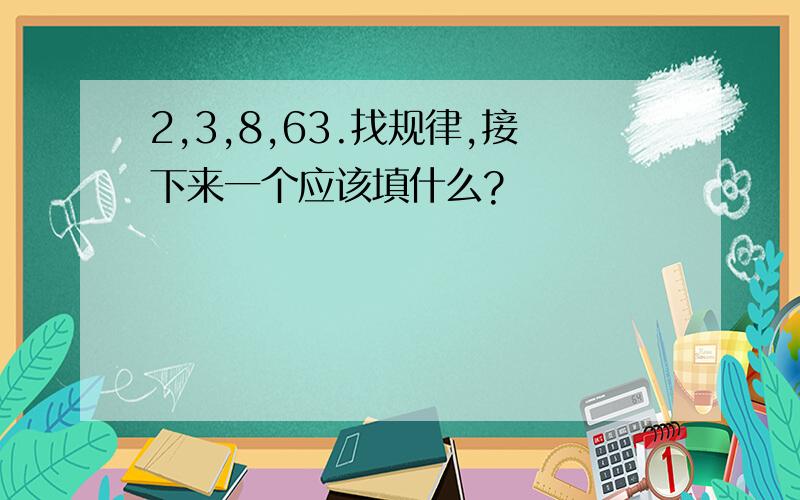 2,3,8,63.找规律,接下来一个应该填什么?