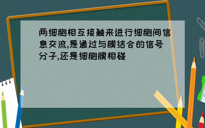 两细胞相互接触来进行细胞间信息交流,是通过与膜结合的信号分子,还是细胞膜相碰