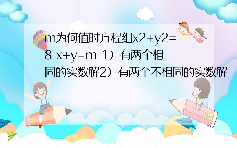 m为何值时方程组x2+y2=8 x+y=m 1）有两个相同的实数解2）有两个不相同的实数解