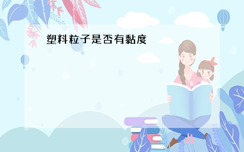 塑料粒子是否有黏度