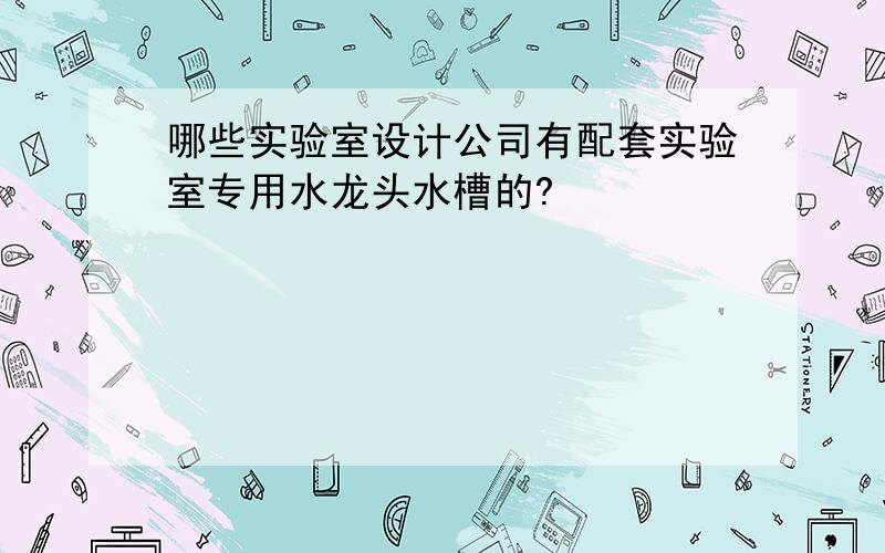 哪些实验室设计公司有配套实验室专用水龙头水槽的?