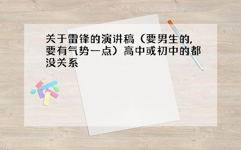 关于雷锋的演讲稿（要男生的,要有气势一点）高中或初中的都没关系