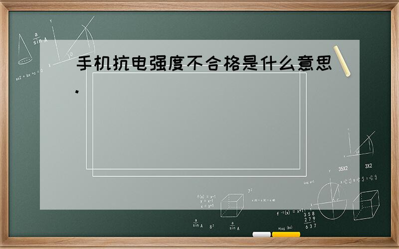 手机抗电强度不合格是什么意思.