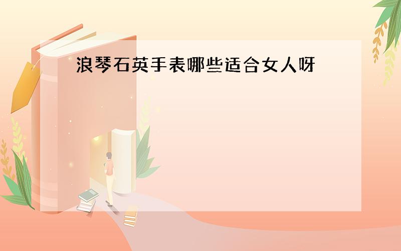 浪琴石英手表哪些适合女人呀