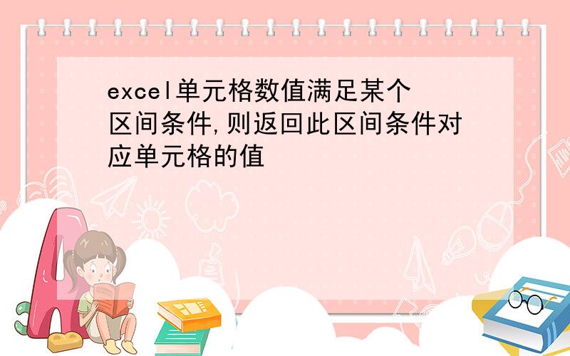 excel单元格数值满足某个区间条件,则返回此区间条件对应单元格的值