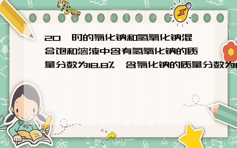 20℃时的氯化钠和氢氧化钠混合饱和溶液中含有氢氧化钠的质量分数为18.8%,含氯化钠的质量分数为11.7%,列式计算混合