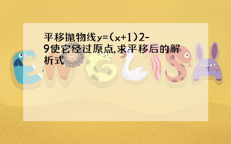 平移抛物线y=(x+1)2-9使它经过原点,求平移后的解析式