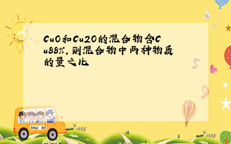 CuO和Cu2O的混合物含Cu88%,则混合物中两种物质的量之比