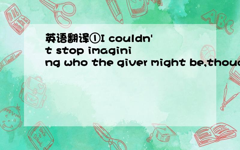 英语翻译①I couldn't stop imagining who the giver might be,though