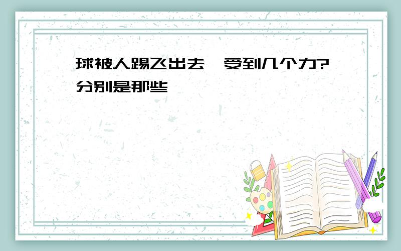 球被人踢飞出去,受到几个力?分别是那些