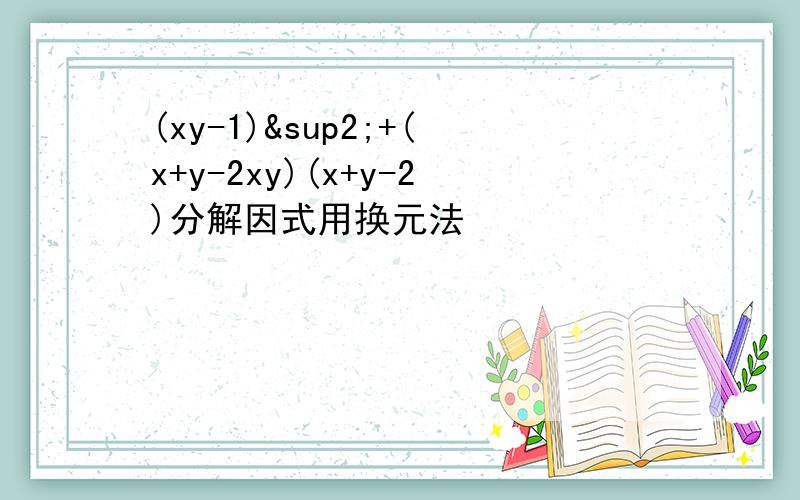 (xy-1)²+(x+y-2xy)(x+y-2)分解因式用换元法