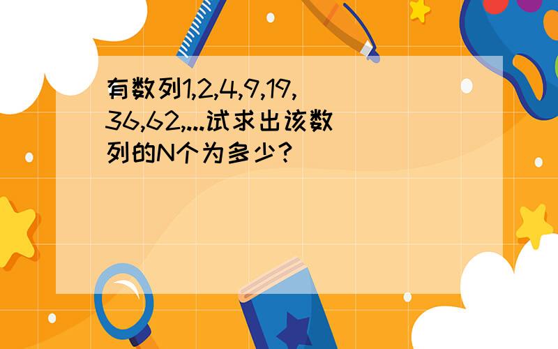 有数列1,2,4,9,19,36,62,...试求出该数列的N个为多少?