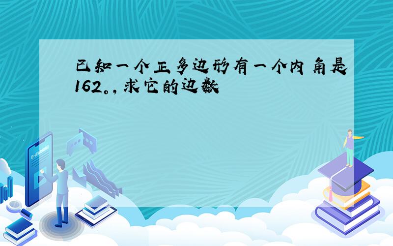 已知一个正多边形有一个内角是162°,求它的边数