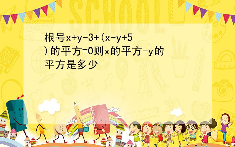 根号x+y-3+(x-y+5)的平方=0则x的平方-y的平方是多少