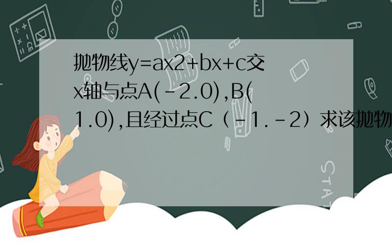 抛物线y=ax2+bx+c交x轴与点A(-2.0),B(1.0),且经过点C（-1.-2）求该抛物线的函数解析式