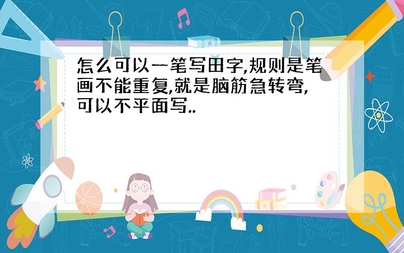 怎么可以一笔写田字,规则是笔画不能重复,就是脑筋急转弯,可以不平面写..