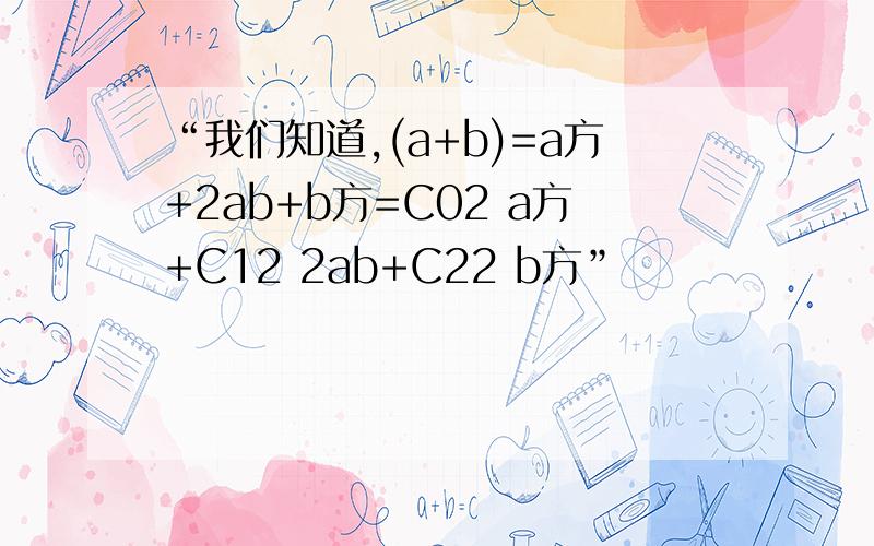 “我们知道,(a+b)=a方+2ab+b方=C02 a方+C12 2ab+C22 b方”