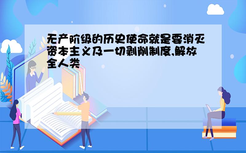 无产阶级的历史使命就是要消灭资本主义及一切剥削制度,解放全人类