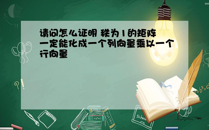 请问怎么证明 秩为1的矩阵 一定能化成一个列向量乘以一个行向量