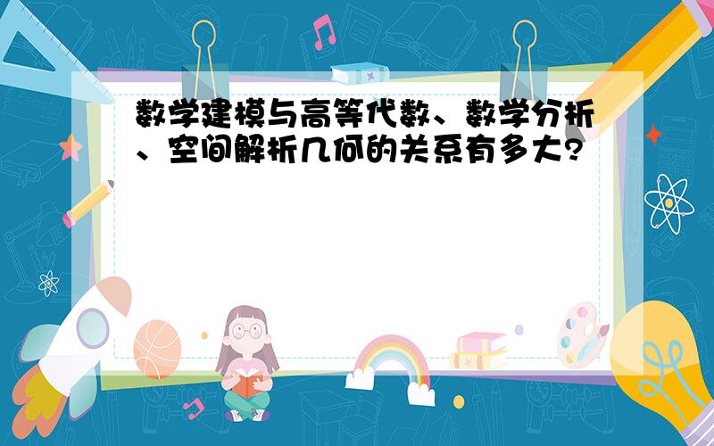 数学建模与高等代数、数学分析、空间解析几何的关系有多大?