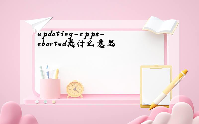 updating-apps-aborted是什么意思