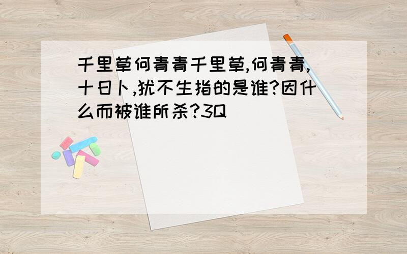 千里草何青青千里草,何青青,十日卜,犹不生指的是谁?因什么而被谁所杀?3Q