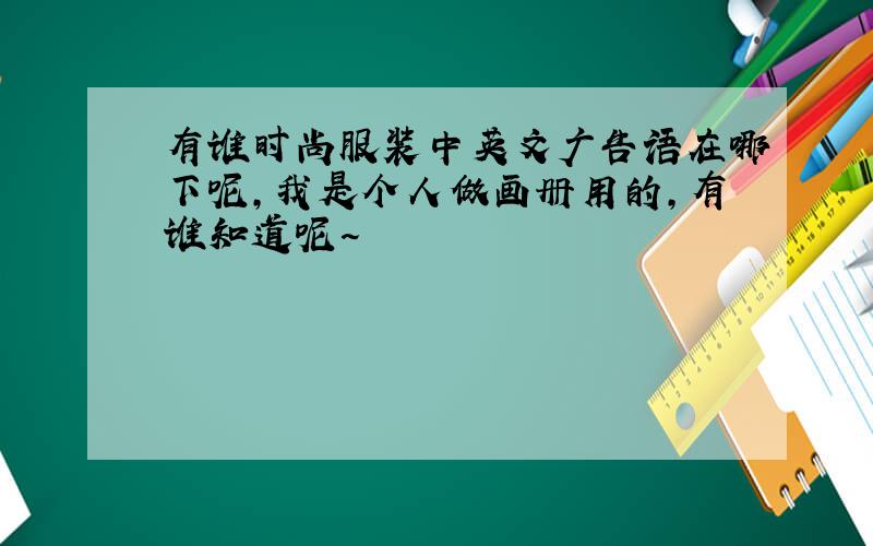 有谁时尚服装中英文广告语在哪下呢,我是个人做画册用的,有谁知道呢~