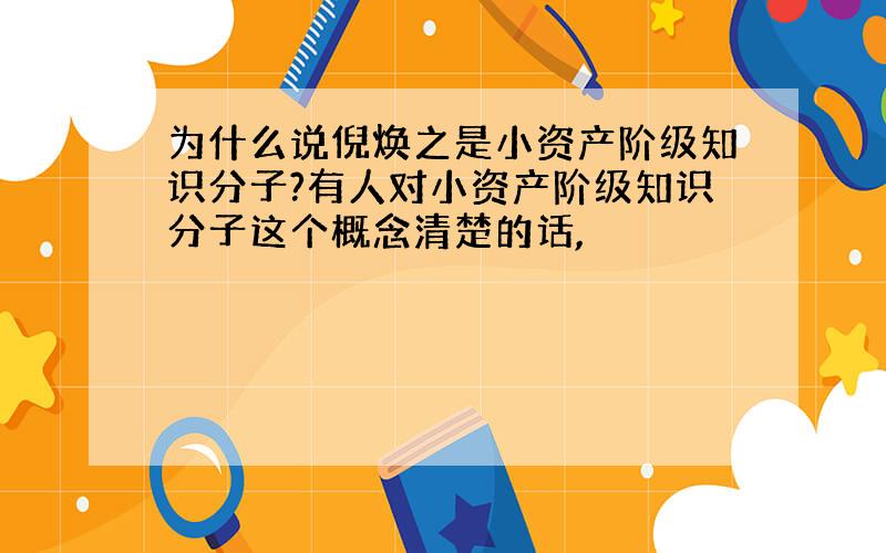 为什么说倪焕之是小资产阶级知识分子?有人对小资产阶级知识分子这个概念清楚的话,