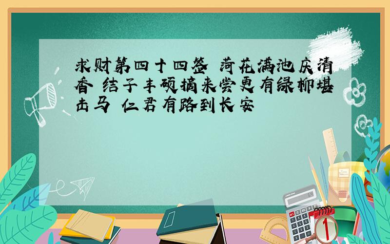 求财第四十四签 菏花满池庆清香 结子丰硕摘来尝更有绿柳堪击马 仁君有路到长安