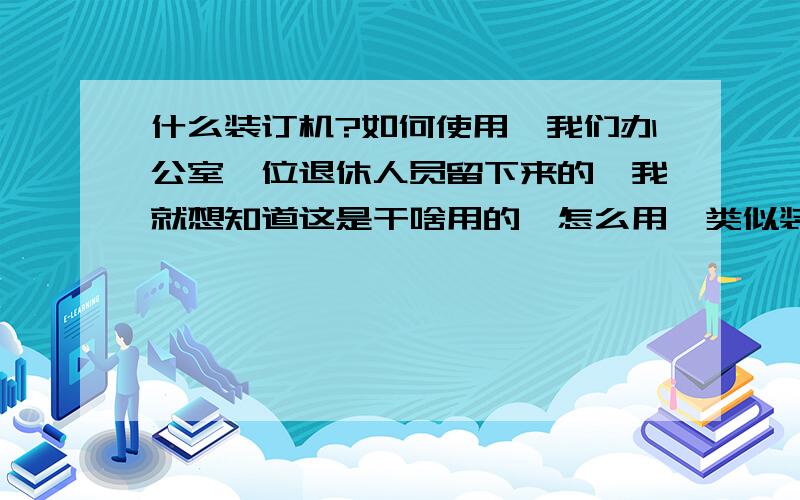 什么装订机?如何使用,我们办公室一位退休人员留下来的,我就想知道这是干啥用的,怎么用,类似装订用的.有人知道吗?