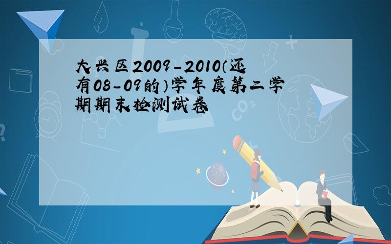 大兴区2009-2010（还有08-09的）学年度第二学期期末检测试卷