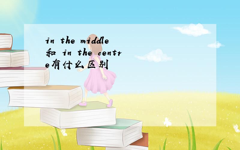 in the middle 和 in the centre有什么区别