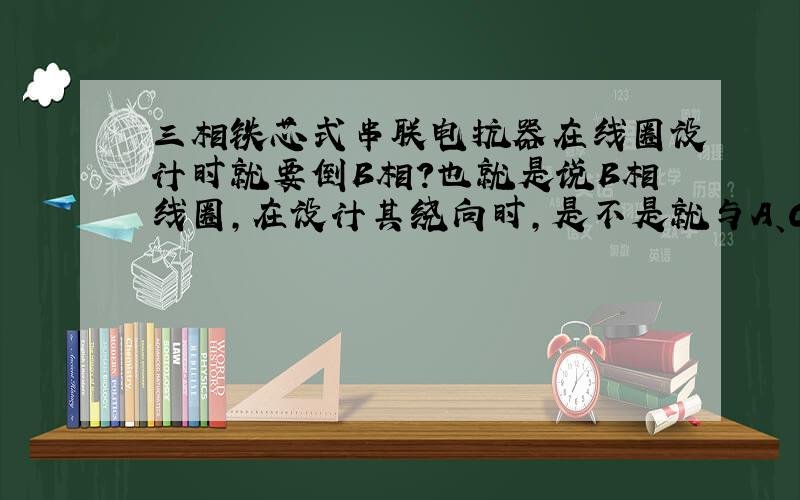 三相铁芯式串联电抗器在线圈设计时就要倒B相?也就是说B相线圈,在设计其绕向时,是不是就与A、C相不同?